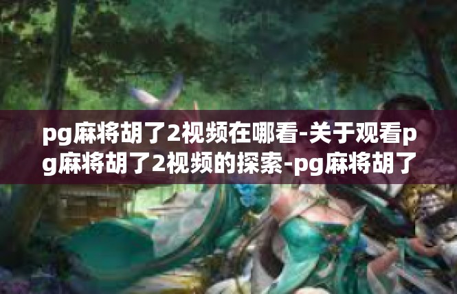 pg麻将胡了2视频在哪看-关于观看pg麻将胡了2视频的探索-pg麻将胡了2视频在哪看