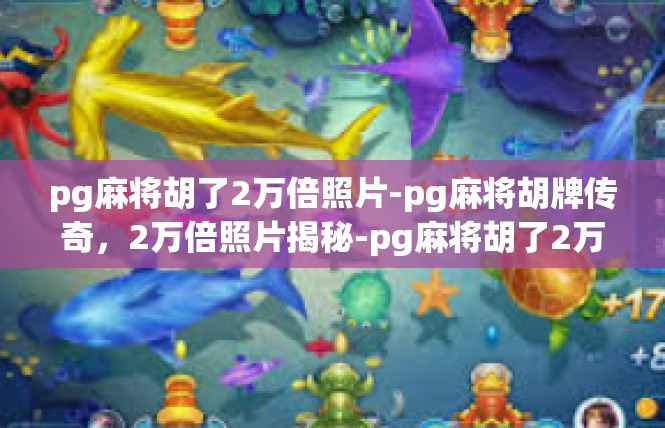 pg麻将胡了2万倍照片-pg麻将胡牌传奇，2万倍照片揭秘-pg麻将胡了2万倍照片