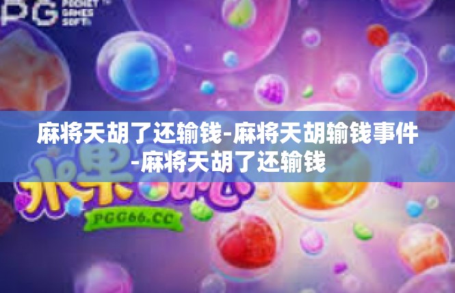 麻将天胡了还输钱-麻将天胡输钱事件-麻将天胡了还输钱