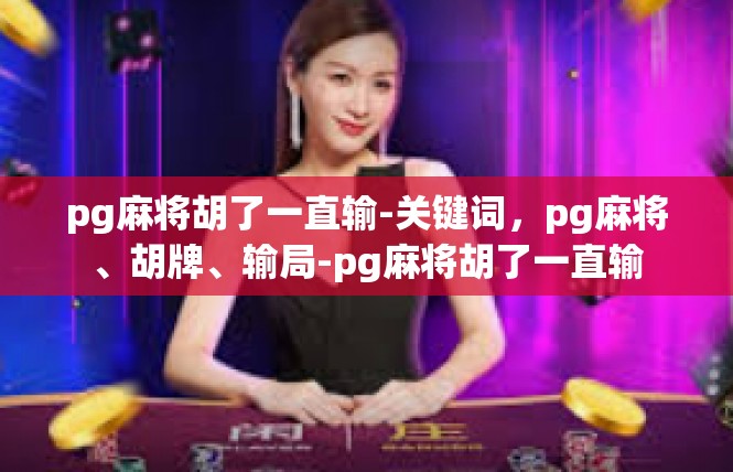 pg麻将胡了一直输-关键词，pg麻将、胡牌、输局-pg麻将胡了一直输