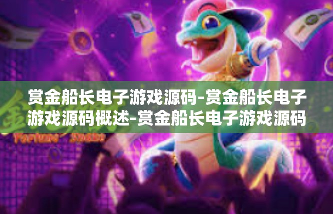 赏金船长电子游戏源码-赏金船长电子游戏源码概述-赏金船长电子游戏源码