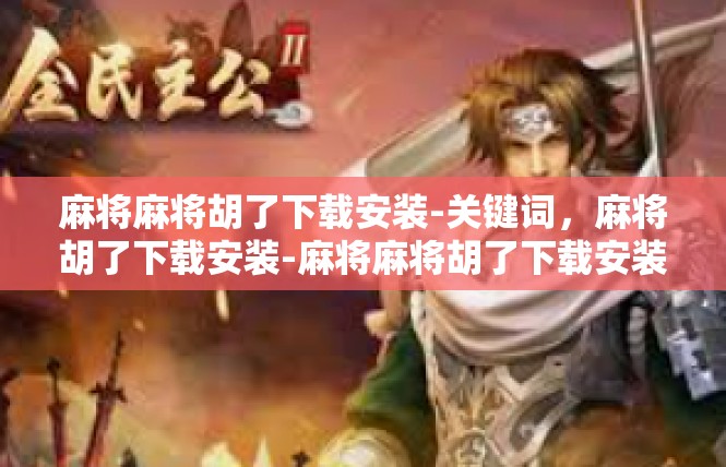 麻将麻将胡了下载安装-关键词，麻将胡了下载安装-麻将麻将胡了下载安装