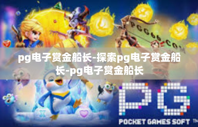 pg电子赏金船长-探索pg电子赏金船长-pg电子赏金船长