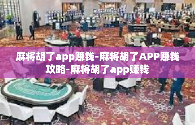 麻将胡了app赚钱-麻将胡了APP赚钱攻略-麻将胡了app赚钱