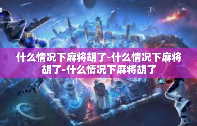 什么情况下麻将胡了-什么情况下麻将胡了-什么情况下麻将胡了