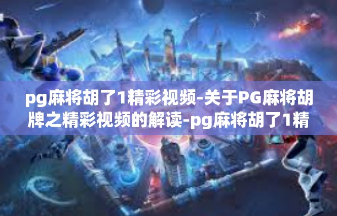pg麻将胡了1精彩视频-关于PG麻将胡牌之精彩视频的解读-pg麻将胡了1精彩视频