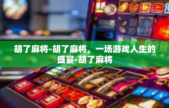胡了麻将-胡了麻将，一场游戏人生的盛宴-胡了麻将