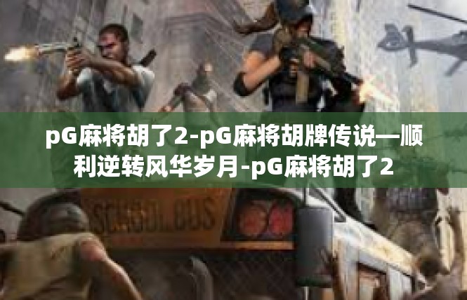 pG麻将胡了2-pG麻将胡牌传说—顺利逆转风华岁月-pG麻将胡了2