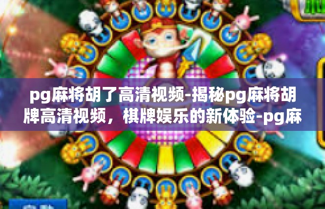 pg麻将胡了高清视频-揭秘pg麻将胡牌高清视频，棋牌娱乐的新体验-pg麻将胡了高清视频
