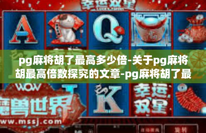pg麻将胡了最高多少倍-关于pg麻将胡最高倍数探究的文章-pg麻将胡了最高多少倍