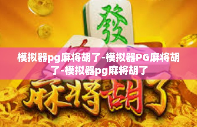 模拟器pg麻将胡了-模拟器PG麻将胡了-模拟器pg麻将胡了