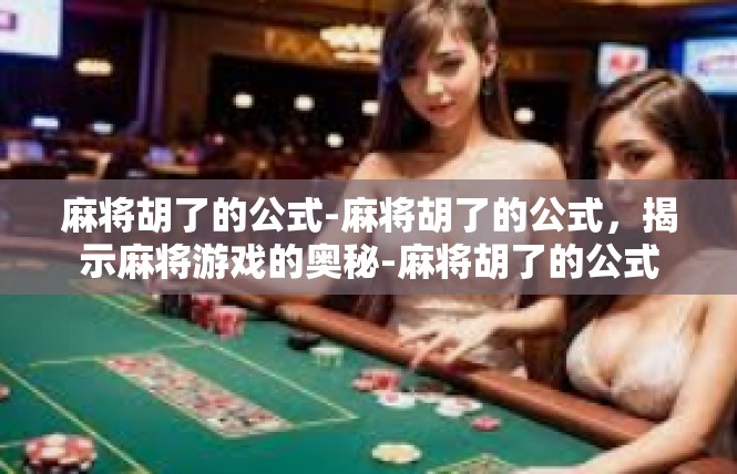 麻将胡了的公式-麻将胡了的公式，揭示麻将游戏的奥秘-麻将胡了的公式