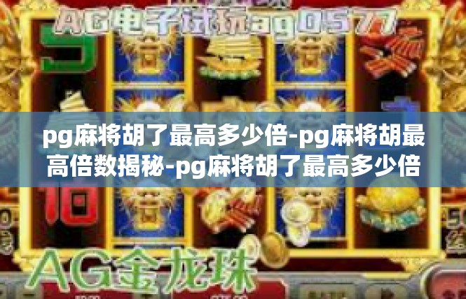 pg麻将胡了最高多少倍-pg麻将胡最高倍数揭秘-pg麻将胡了最高多少倍