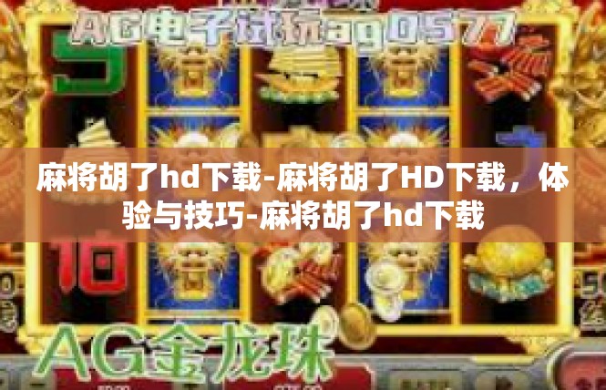 麻将胡了hd下载-麻将胡了HD下载，体验与技巧-麻将胡了hd下载