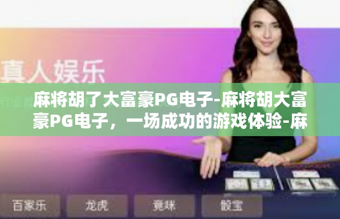 麻将胡了大富豪PG电子-麻将胡大富豪PG电子，一场成功的游戏体验-麻将胡了大富豪PG电子