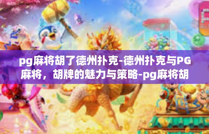 pg麻将胡了德州扑克-德州扑克与PG麻将，胡牌的魅力与策略-pg麻将胡了德州扑克