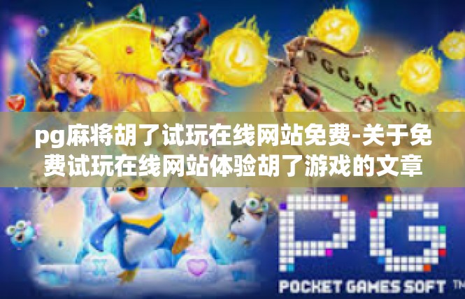 pg麻将胡了试玩在线网站免费-关于免费试玩在线网站体验胡了游戏的文章-pg麻将胡了试玩在线网站免费