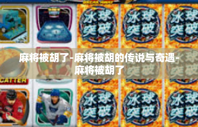 麻将被胡了-麻将被胡的传说与奇遇-麻将被胡了