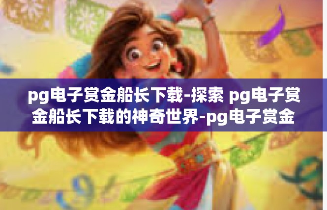 pg电子赏金船长下载-探索 pg电子赏金船长下载的神奇世界-pg电子赏金船长下载