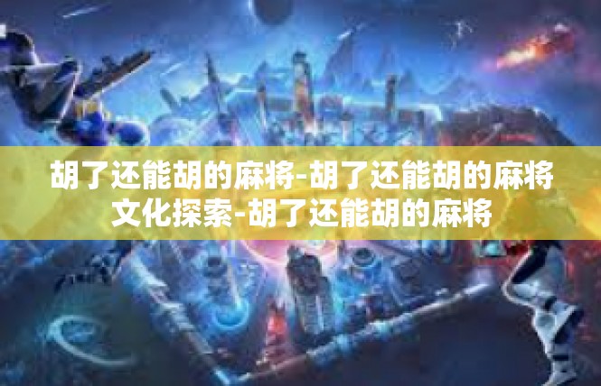 胡了还能胡的麻将-胡了还能胡的麻将文化探索-胡了还能胡的麻将