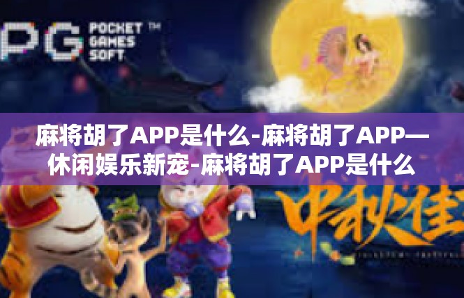 麻将胡了APP是什么-麻将胡了APP—休闲娱乐新宠-麻将胡了APP是什么