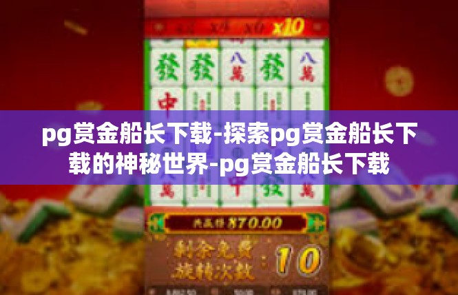 pg赏金船长下载-探索pg赏金船长下载的神秘世界-pg赏金船长下载