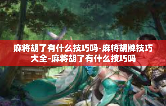 麻将胡了有什么技巧吗-麻将胡牌技巧大全-麻将胡了有什么技巧吗