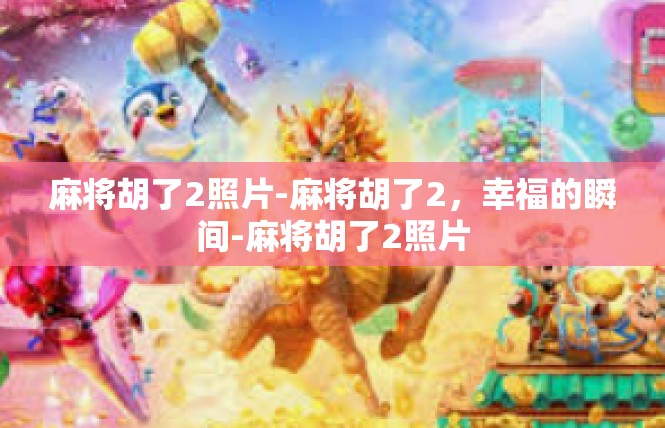 麻将胡了2照片-麻将胡了2，幸福的瞬间-麻将胡了2照片