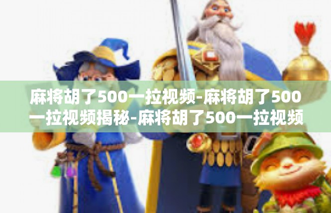 麻将胡了500一拉视频-麻将胡了500一拉视频揭秘-麻将胡了500一拉视频