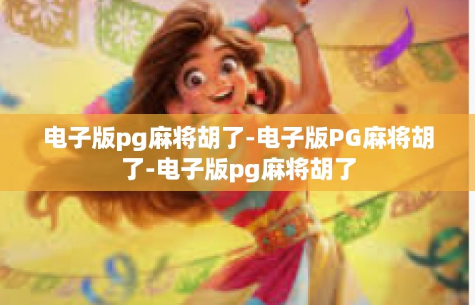 电子版pg麻将胡了-电子版PG麻将胡了-电子版pg麻将胡了