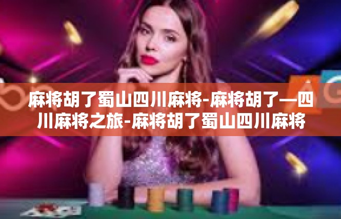 麻将胡了蜀山四川麻将-麻将胡了—四川麻将之旅-麻将胡了蜀山四川麻将