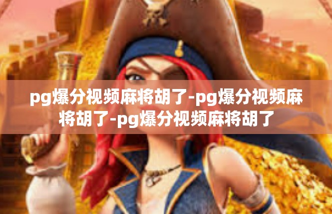 pg爆分视频麻将胡了-pg爆分视频麻将胡了-pg爆分视频麻将胡了
