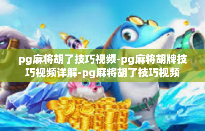 pg麻将胡了技巧视频-pg麻将胡牌技巧视频详解-pg麻将胡了技巧视频