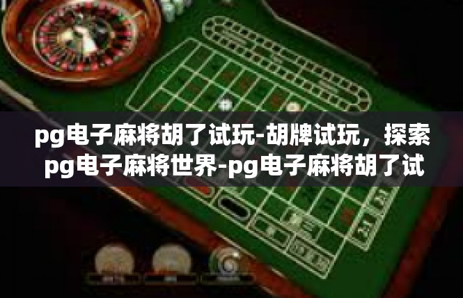 pg电子麻将胡了试玩-胡牌试玩，探索 pg电子麻将世界-pg电子麻将胡了试玩