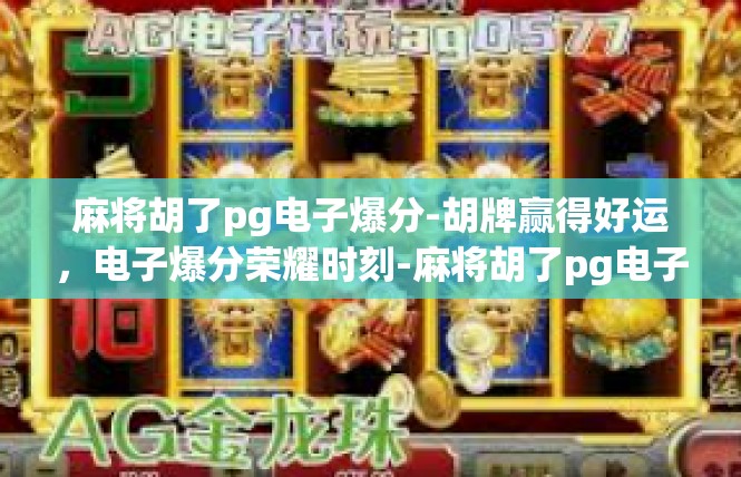 麻将胡了pg电子爆分-胡牌赢得好运，电子爆分荣耀时刻-麻将胡了pg电子爆分