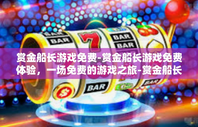 赏金船长游戏免费-赏金船长游戏免费体验，一场免费的游戏之旅-赏金船长游戏免费