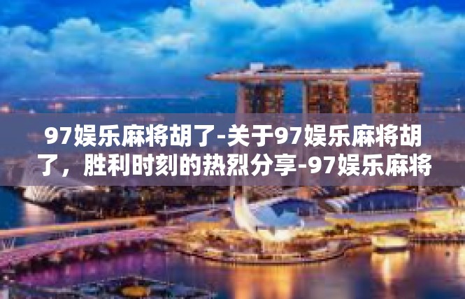 97娱乐麻将胡了-关于97娱乐麻将胡了，胜利时刻的热烈分享-97娱乐麻将胡了