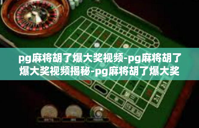 pg麻将胡了爆大奖视频-pg麻将胡了爆大奖视频揭秘-pg麻将胡了爆大奖视频