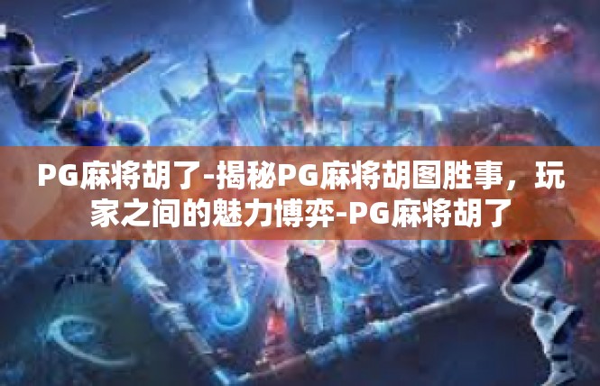 PG麻将胡了-揭秘PG麻将胡图胜事，玩家之间的魅力博弈-PG麻将胡了