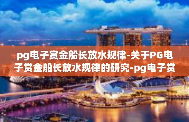 pg电子赏金船长放水规律-关于PG电子赏金船长放水规律的研究-pg电子赏金船长放水规律