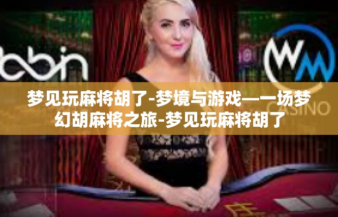梦见玩麻将胡了-梦境与游戏—一场梦幻胡麻将之旅-梦见玩麻将胡了