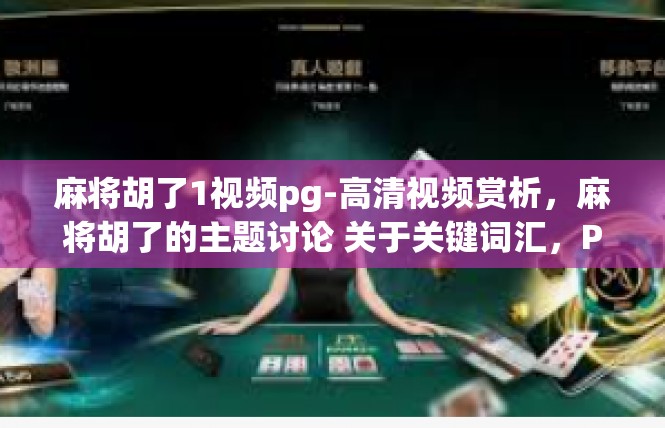 麻将胡了1视频pg-高清视频赏析，麻将胡了的主题讨论 关于关键词汇，PG与观察的角度-麻将胡了1视频pg