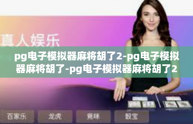 pg电子模拟器麻将胡了2-pg电子模拟器麻将胡了-pg电子模拟器麻将胡了2