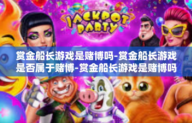 赏金船长游戏是赌博吗-赏金船长游戏是否属于赌博-赏金船长游戏是赌博吗