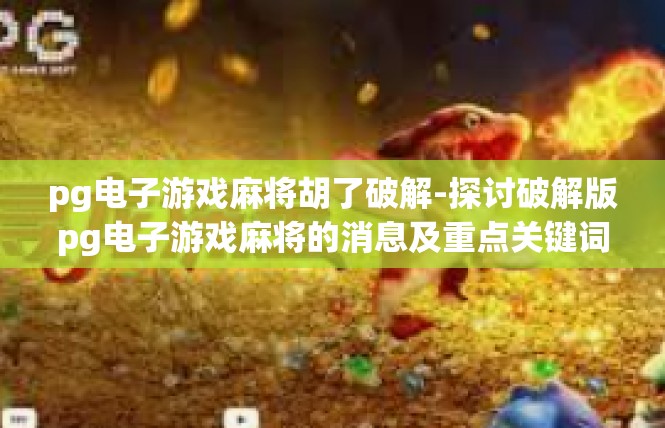 pg电子游戏麻将胡了破解-探讨破解版pg电子游戏麻将的消息及重点关键词解读-pg电子游戏麻将胡了破解
