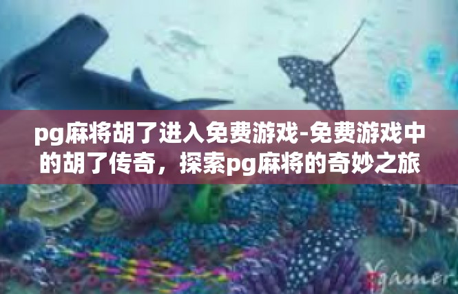 pg麻将胡了进入免费游戏-免费游戏中的胡了传奇，探索pg麻将的奇妙之旅-pg麻将胡了进入免费游戏