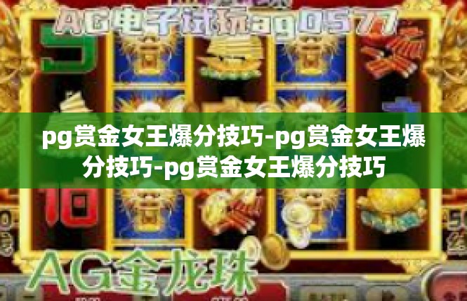 pg赏金女王爆分技巧-pg赏金女王爆分技巧-pg赏金女王爆分技巧