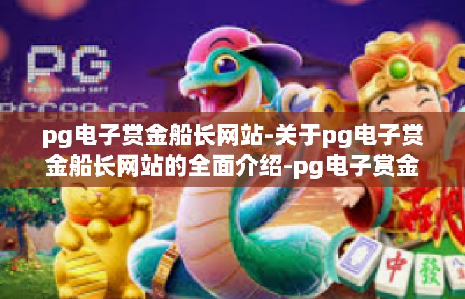 pg电子赏金船长网站-关于pg电子赏金船长网站的全面介绍-pg电子赏金船长网站