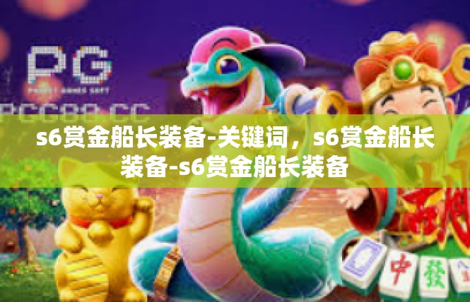 s6赏金船长装备-关键词，s6赏金船长装备-s6赏金船长装备