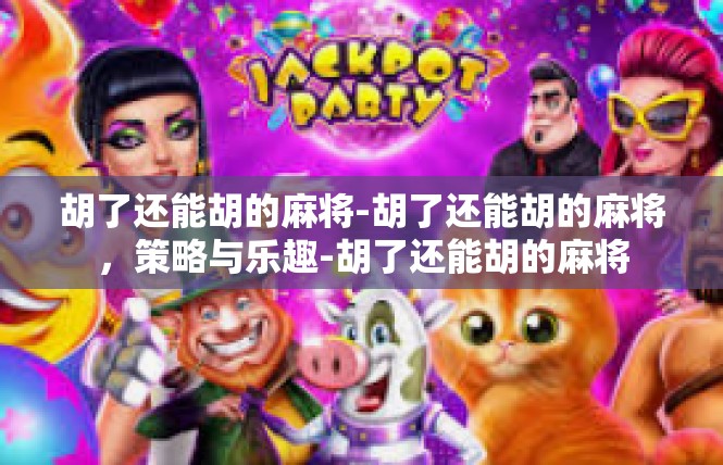 胡了还能胡的麻将-胡了还能胡的麻将，策略与乐趣-胡了还能胡的麻将